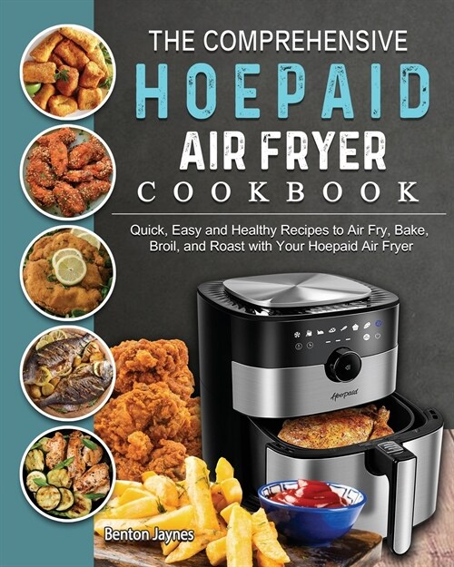 The Comprehensive Hoepaid Air Fryer Cookbook: Quick, Easy and Healthy Recipes to Air Fry, Bake, Broil, and Roast with Your Hoepaid Air Fryer (Paperback)