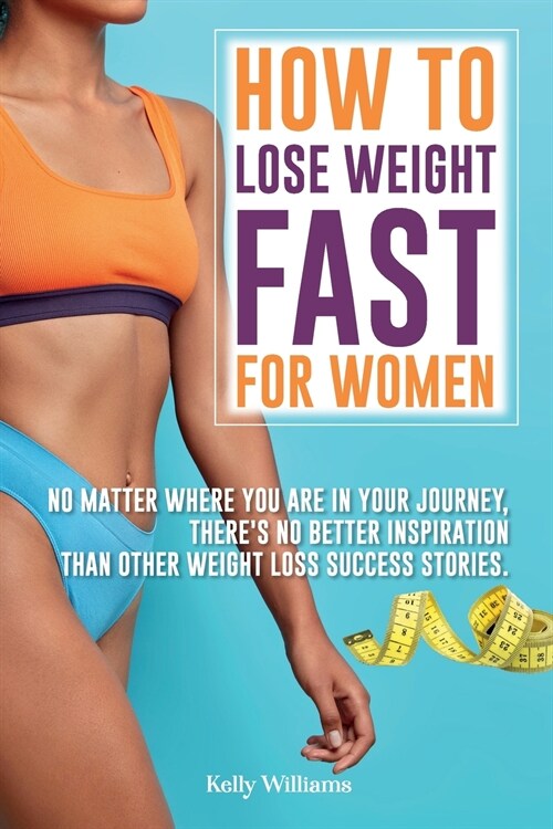 How To Lose Weight Fast For Women: No Matter Where You Are In Your Journey, Theres No Better Inspiration Than Other Weight Loss Success Stories. (Paperback)