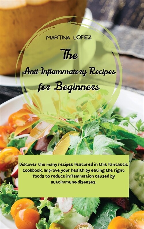 The Anti-Inflammatory Recipes for Beginners: Discover the many recipes featured in this fantastic cookbook. Improve your health by eating the right fo (Hardcover)