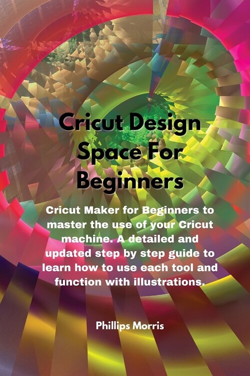 Cricut Design Space For Beginners: Cricut Maker for Beginners to master the use of your Cricut machine. A detailed and updated step by step guide to l (Paperback)