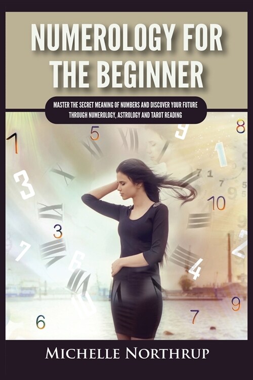 Numerology For The Beginner: Master the Secret Meaning of Numbers and Discover Your Future through Numerology, Astrology and Tarot Reading (Paperback)