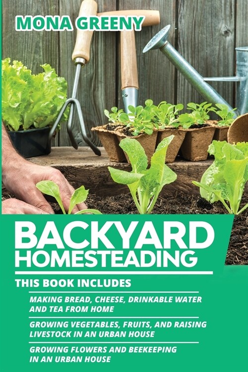 Backyard Homesteading: This book includes: Making Bread, Cheese, Drinkable Water and Tea from Home + Growing Vegetables, Fruits and Raising L (Paperback)