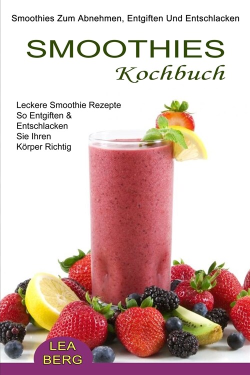 Smoothies Kochbuch: Smoothies Zum Abnehmen, Entgiften Und Entschlacken (Leckere Smoothie Rezepte So Entgiften & Entschlacken Sie Ihren K? (Paperback)