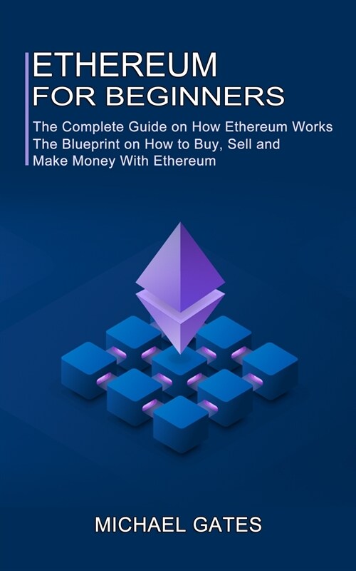 Ethereum for Beginners: The Complete Guide on How Ethereum Works (The Blueprint on How to Buy, Sell and Make Money With Ethereum) (Paperback)