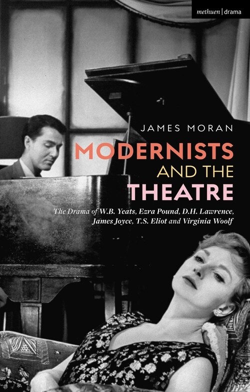 Modernists and the Theatre : The Drama of W.B. Yeats, Ezra Pound, D.H. Lawrence, James Joyce, T.S. Eliot and Virginia Woolf (Hardcover)