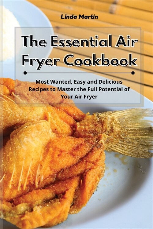 The Essential Air Fryer Cookbook: Most Wanted, Easy and Delicious Recipes to Master the Full Potential of Your Air Fryer (Paperback)