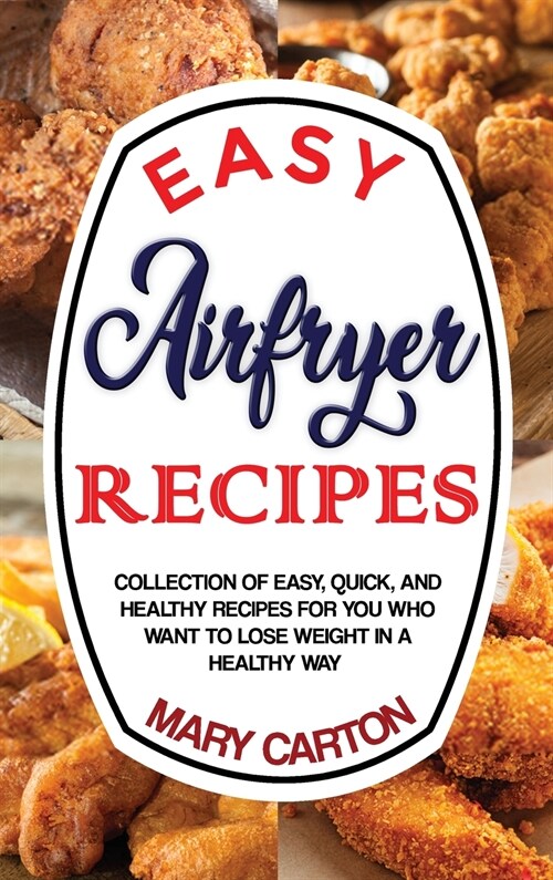 Easy Airfryer Recipes: Collection Of Easy, Quick, And Healthy Recipes For You Who Want To Lose Weight In A Healthy Way. (Hardcover)