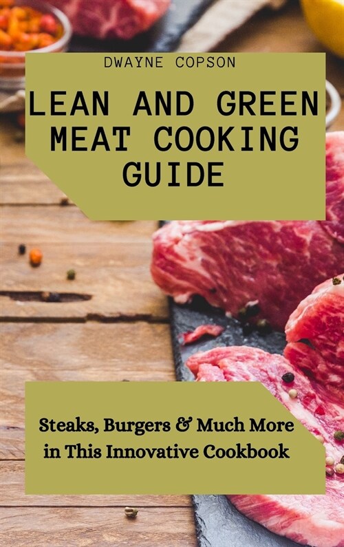 Lean and Green Meat Cooking Guide: Steaks, Burgers & Much More in This Innovative Cookbook (Hardcover)