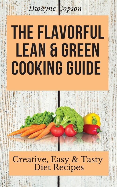 The Flavorful Lean & Green Cooking Guide: Creative, Easy & Tasty Diet Recipes (Hardcover)