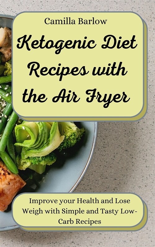 Ketogenic Diet Recipes with the Air Fryer: Improve your Health and Lose Weigh with Simple and Tasty Low-Carb Recipes (Hardcover)