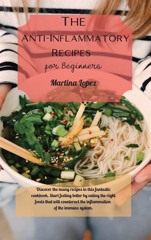 The Anti-Inflammatory Recipes for Beginners: Discover the many recipes in this fantastic cookbook. Start feeling better by eating the right foods that (Hardcover)