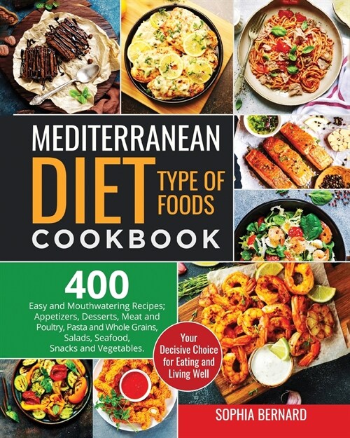 Mediterranean Diet Type of Foods Cookbook: 400 Easy and Mouthwatering Recipes; Appetizers, Desserts, Meat and Poultry, Pasta and Whole Grains, Salads, (Paperback)