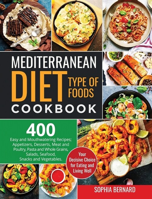 Mediterranean Diet Type of Foods Cookbook: 400 Easy and Mouthwatering Recipes; Appetizers, Desserts, Meat and Poultry, Pasta and Whole Grains, Salads, (Hardcover)