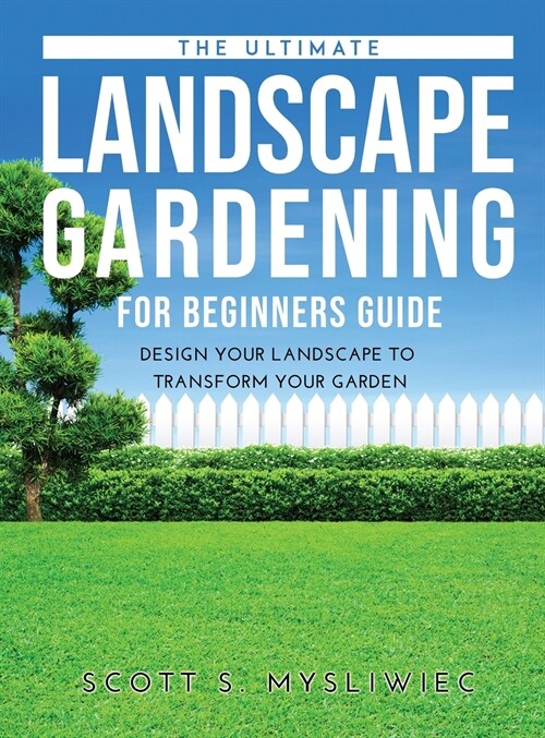 The Ultimate Landscape Gardening for Beginners Guide: Design Your Landscape to Transform Your Garden (Hardcover)
