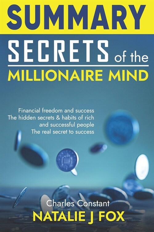 Summary Secrets of the Millionaire Mind: Financial Freedom And Success The Hidden Secrets & Habits Of Rich And Successful People How To Acquire The Ha (Paperback)