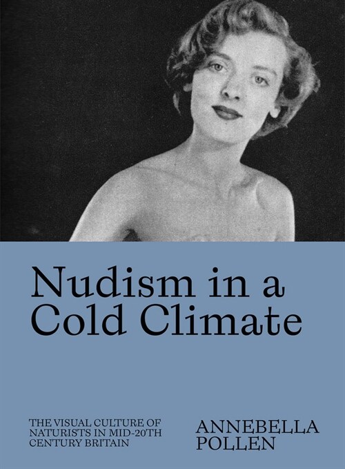 Nudism in a Cold Climate: The Visual Culture of Naturists in Mid-20th Century Britain (Paperback)