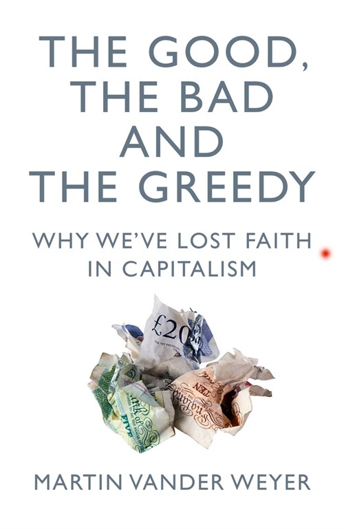 The Good, the Bad and the Greedy : Why Weve Lost Faith in Capitalism (Paperback)