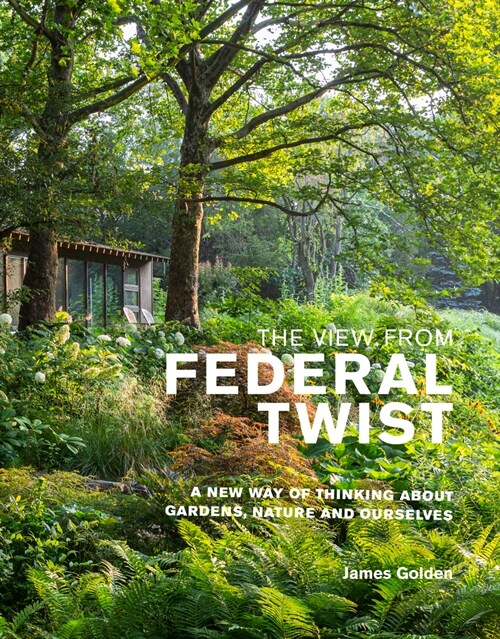 The View from Federal Twist : A New Way of Thinking About Gardens, Nature and Ourselves (Hardcover)