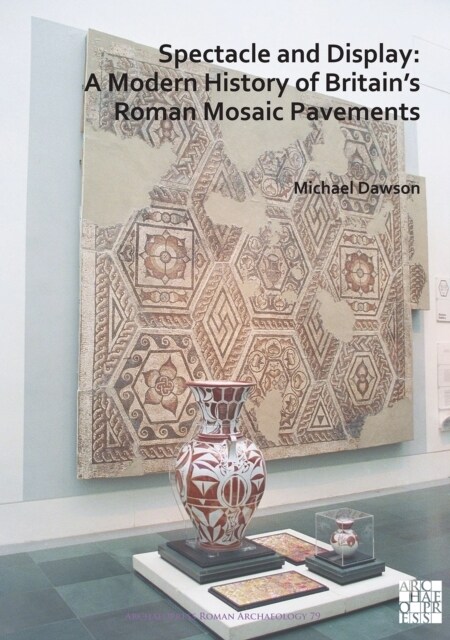 Spectacle and Display: A Modern History of Britain’s Roman Mosaic Pavements (Paperback)