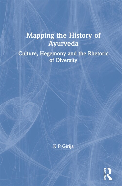 Mapping the History of Ayurveda : Culture, Hegemony and the Rhetoric of Diversity (Hardcover)