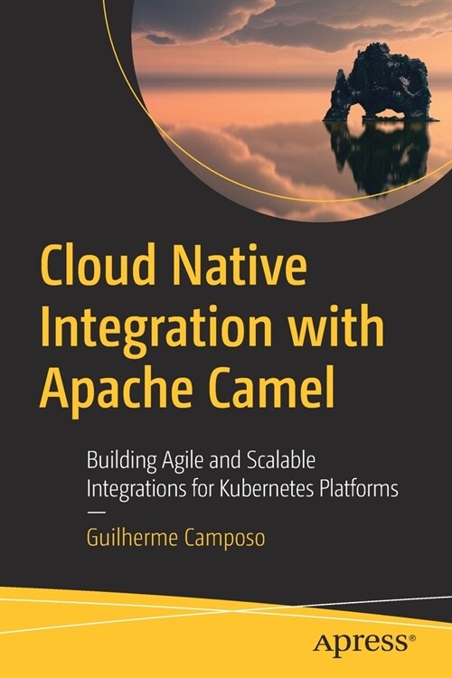 Cloud Native Integration with Apache Camel: Building Agile and Scalable Integrations for Kubernetes Platforms (Paperback)