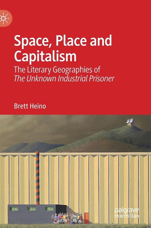 Space, Place and Capitalism: The Literary Geographies of the Unknown Industrial Prisoner (Hardcover, 2021)
