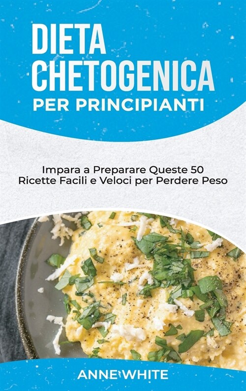 Dieta Chetogenica per Principianti: Impara a Preparare Queste 50 Ricette Facili e Veloci per Perdere Peso Keto Diet for Beginners (Italian Edition) (Hardcover)