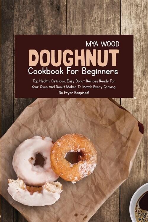 Doughnut Cookbook for Beginners: Top Health, Delicious, Easy Donut Recipes Ready for Your Oven and Donut Maker to Match Every Craving (Paperback)