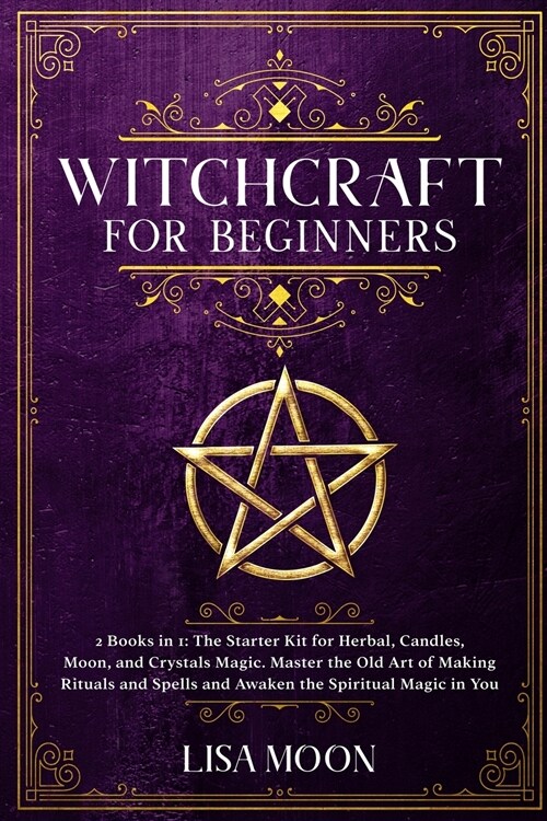 Witchcraft for Beginners: 2 Books in 1: The Starter Kit for Herbal, Candles, Moon, and Crystals Magic. Master the Old Art of Making Rituals and (Paperback)
