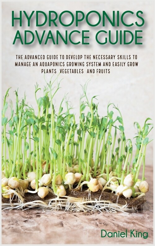 Hydroponics Advanced Guide: The Advanced Guide to Develop the Necessary Skills to Manage an Aquaponics Growing System and Easily Grow Plants, Vege (Hardcover, 2)