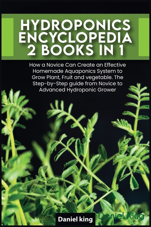 Hydroponics Encyclopedia [2 in 1]: How a Novice Can Create an Effective Homemade Aquaponics System to Grow Plant, Fruit and vegetable. The Step-by-Ste (Paperback)