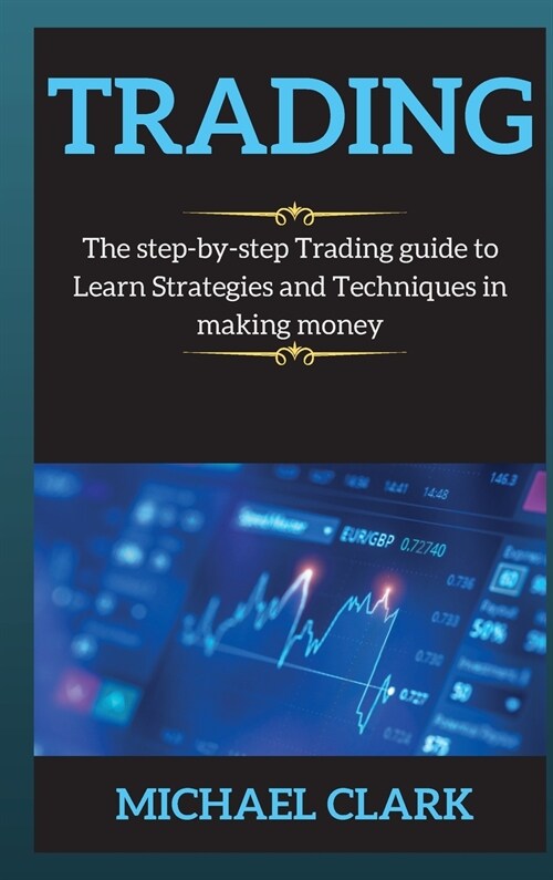 Trading: The step-by-step Trading guide to Learn Strategies and Techniques in making money (Hardcover)
