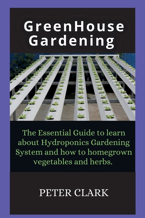 Greenhouse Gardening: The Essential Guide to learn about Hydroponics Gardening System and how (Paperback)