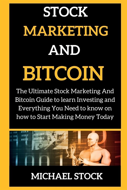 Stock Marketing and Bitcoin: The Ultimate Stock Marketing And Bitcoin Guide to learn Investing and Everything You Need to know on how to Start Maki (Paperback)