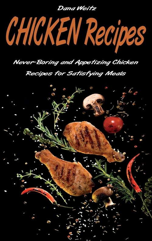 Chicken Recipes: Never-Boring and Appetizing Chicken Recipes for Satisfying Meals (Hardcover)