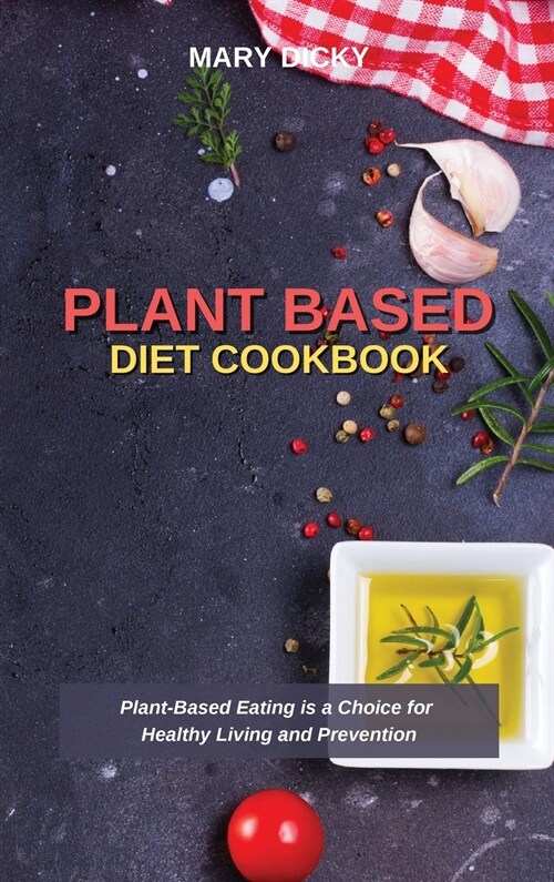 Plant Based Diet Cookbook: Plant-Based Eating is a Choice for Healthy Living and Prevention (Hardcover)