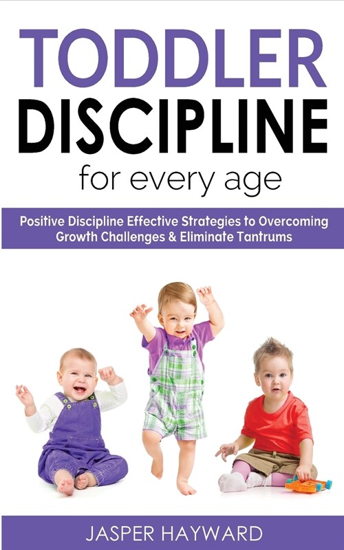 Toddler Discipline for Every Age: Respectful Parenting to Influence Good Behavior! Positive Discipline Strategies to Overcome Growth Challenges and El (Paperback)