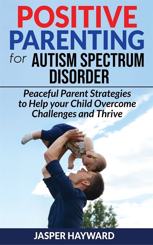 POSITIVE PARENTING for AUTISM SPECTRUM DISORDER: Peaceful Parent Strategies for Children with Special Needs! How to Help Your Child Overcome Challenge (Paperback)