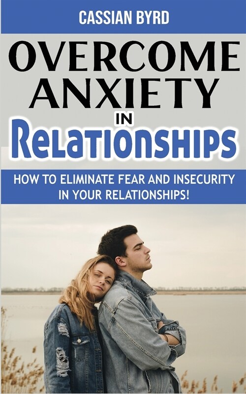 Overcome Anxiety in Relationships: How to Eliminate Fear and Insecurity in Your Relationships! Improve Your Communication with Your Partner, Cure Code (Paperback)