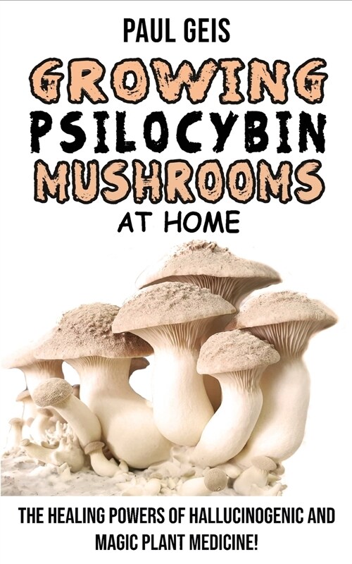 Growing Psilocybin Mushrooms at Home: The Healing Powers of Hallucinogenic and Magic Plant Medicine! Self-Guide to Psychedelic Magic Mushrooms Cultiva (Paperback)
