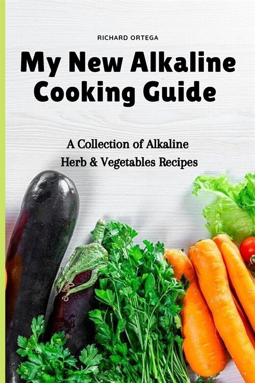 My New Alkaline Cooking Guide: A Collection of Alkaline Herb & Vegetables Recipes (Paperback)