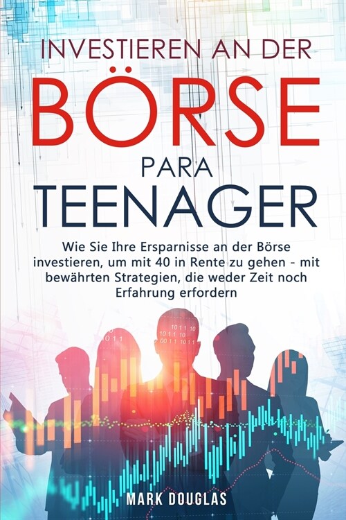 Investieren an der B?se f? Teenager: Wie Sie Ihre Ersparnisse an der B?se investieren, um mit 40 in Rente zu gehen - mit bew?rten Strategien, die (Paperback)