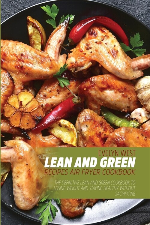 Lean and Green Recipes Air Fryer Cookboob: The Definitive Lean and Green Cookbook to Losing Weight and Staying Healthy Without Sacrificing (Paperback)