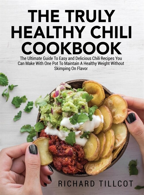 The Truly Healthy Chili Cookbook: The Ultimate Guide To Easy and Delicious Chili Recipes You Can Make With One Pot To Maintain A Healthy Weight Withou (Hardcover)