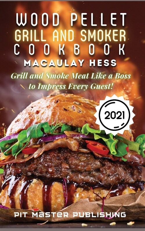 Wood Pellet Grill and Smoker Cookbook 2021: Grill and Smoke Meat Like a Boss to Impress Every Guest! (Hardcover)