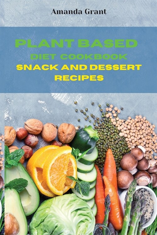 Plant Based Diet Cookbook Snack and Desserts Recipes: Quick, Easy and Delicious Recipes for a lifelong Health (Paperback)