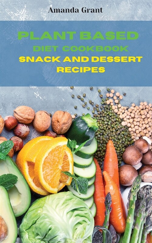 Plant Based Diet Cookbook Snack and Desserts Recipes: Quick, Easy and Delicious Recipes for a lifelong Health (Hardcover)