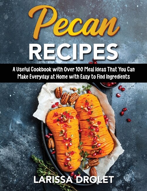 Pecan Recipes: A Useful Cookbook with Over 100 Meal Ideas That You Can Make Everyday at Home with Easy to Find Ingredients (Paperback)