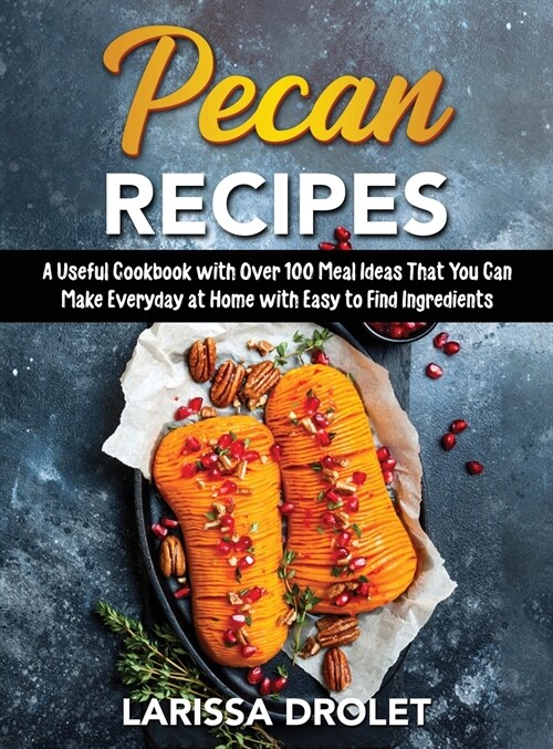 Pecan Recipes: A Useful Cookbook with Over 100 Meal Ideas That You Can Make Everyday at Home with Easy to Find Ingredients (Hardcover)