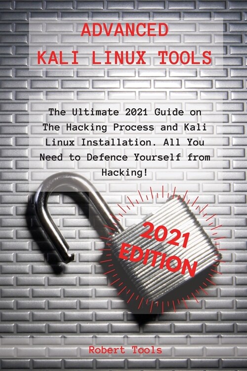 Advanced Kali Linux Tools: The Ultimate 2021 Guide on The Hacking Process and Kali Linux Installation. All You Need to Defence Yourself from Hack (Paperback)